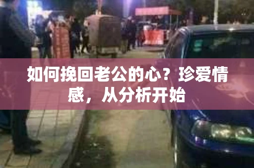 如何挽回老公的心?珍爱情感,从分析开始 如何挽回老公的心?珍爱情感,从分析开始