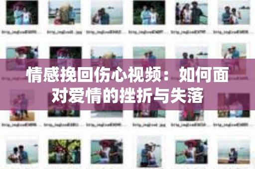 情感挽回伤心视频：如何面对爱情的挫折与失落