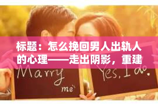标题：怎么挽回男人出轨人的心理——走出阴影，重建信任