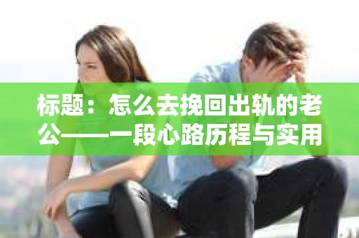 标题：怎么去挽回出轨的老公——一段心路历程与实用建议