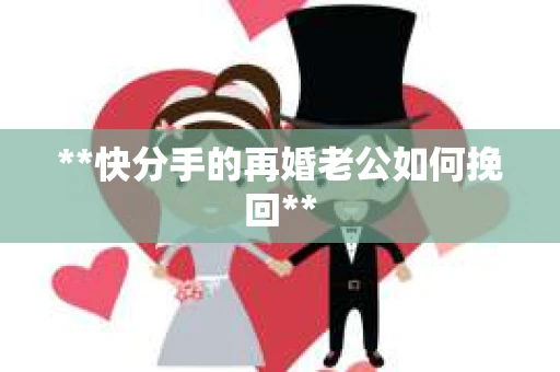 **快分手的再婚老公如何挽回**