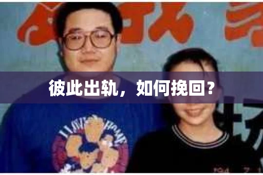 彼此出轨,如何挽回? 彼此出轨,如何挽回?