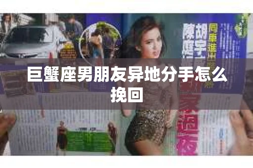 巨蟹座男朋友异地分手怎么挽回