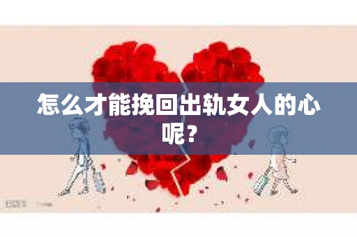 怎么才能挽回出轨女人的心呢？