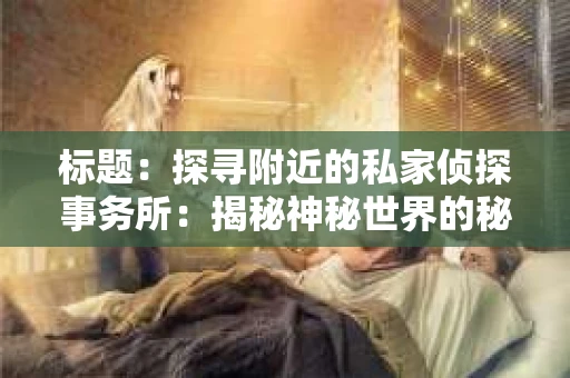 标题：探寻附近的私家侦探事务所：揭秘神秘世界的秘密通道