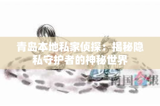 青岛本地私家侦探：揭秘隐私守护者的神秘世界