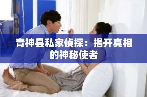 青神县私家侦探：揭开真相的神秘使者