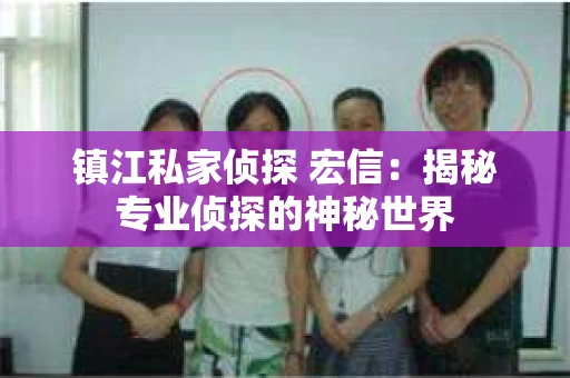 镇江私家侦探 宏信：揭秘专业侦探的神秘世界