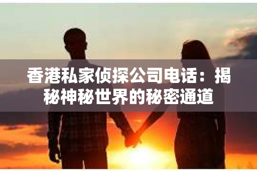 香港私家侦探公司电话：揭秘神秘世界的秘密通道