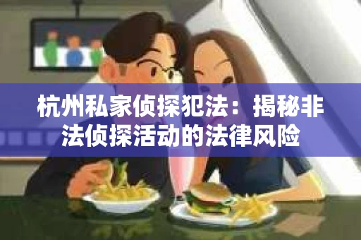 杭州私家侦探犯法:揭秘非法侦探活动的法律风险 杭州私家侦探犯法:揭秘非法侦探活动的法律风险