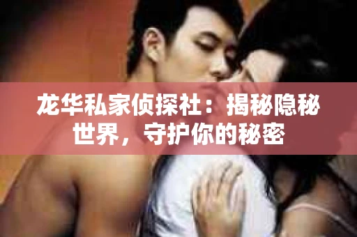 龙华私家侦探社：揭秘隐秘世界，守护你的秘密