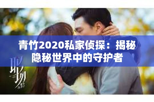 青竹2020私家侦探：揭秘隐秘世界中的守护者