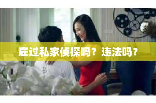 雇过私家侦探吗？违法吗？