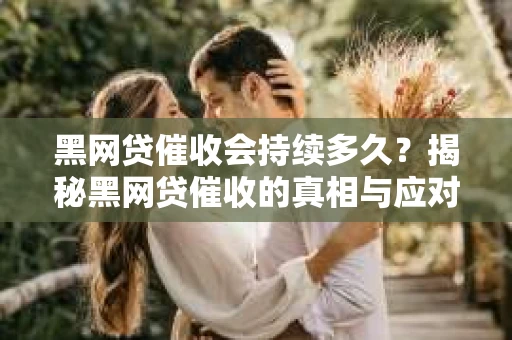 黑网贷催收会持续多久？揭秘黑网贷催收的真相与应对策略