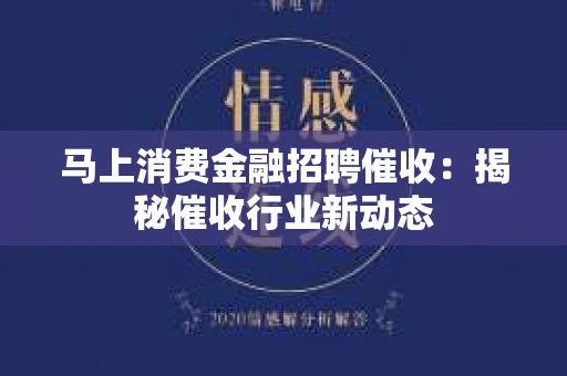 马上消费金融招聘催收：揭秘催收行业新动态