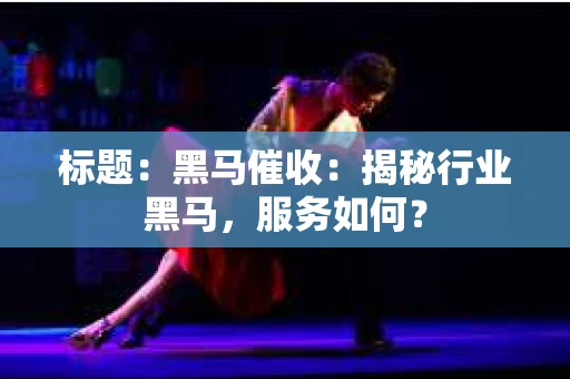 标题：黑马催收：揭秘行业黑马，服务如何？