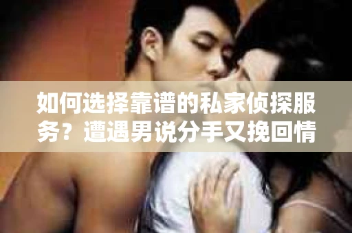 如何选择靠谱的私家侦探服务?遭遇男说分手又挽回情况怎么办? 如何选择靠谱的私家侦探服务?遭遇男说分手又挽回情况怎么办?