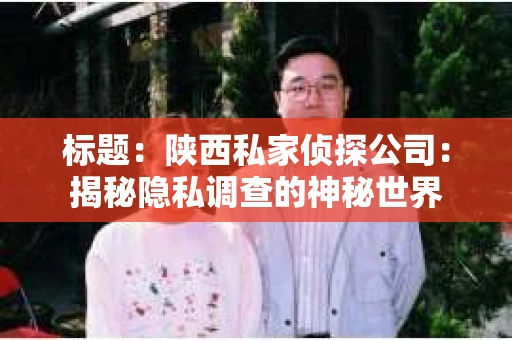 标题：陕西私家侦探公司：揭秘隐私调查的神秘世界