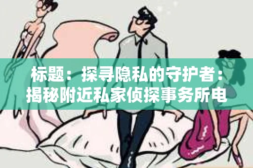 标题：探寻隐私的守护者：揭秘附近私家侦探事务所电话