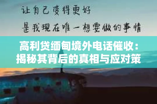 高利贷缅甸境外电话催收：揭秘其背后的真相与应对策略