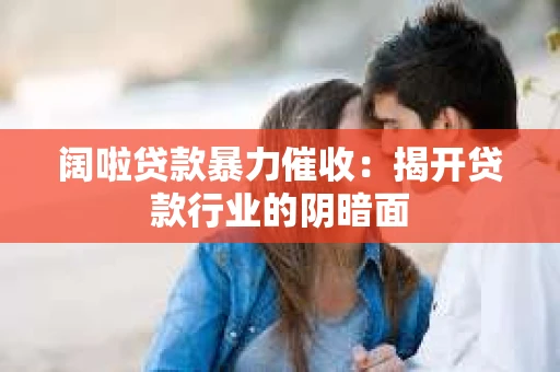 阔啦贷款暴力催收：揭开贷款行业的阴暗面