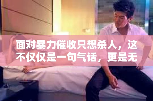 面对暴力催收只想杀人，这不仅仅是一句气话，更是无数借款人内心深处的恐惧。在这个看似光鲜亮丽的现代社会，暴力催收现象却如同毒瘤般蔓延，让人防不胜防。今天，我们就来聊聊这个沉重的话题，揭开暴力催收的冰山一角。
