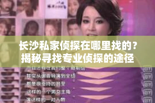 长沙私家侦探在哪里找的？揭秘寻找专业侦探的途径