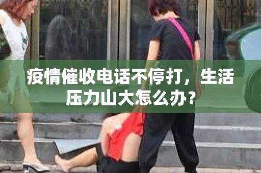 疫情催收电话不停打，生活压力山大怎么办？