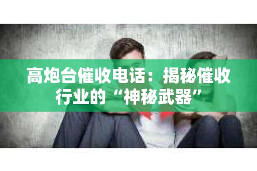高炮台催收电话：揭秘催收行业的“神秘武器”