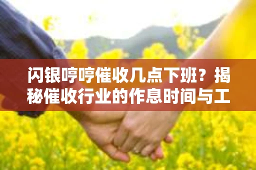 闪银哼哼催收几点下班？揭秘催收行业的作息时间与工作状态