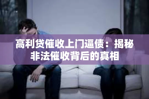 高利贷催收上门逼债：揭秘非法催收背后的真相