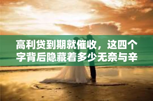 高利贷到期就催收，这四个字背后隐藏着多少无奈与辛酸。在这个充满诱惑与陷阱的金融世界里，我们该如何保护自己，避免陷入高利贷的泥潭？今天，就让我们一起来揭开高利贷到期催收的神秘面纱。