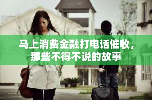 马上消费金融打电话催收，那些不得不说的故事
