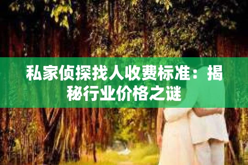 私家侦探找人收费标准：揭秘行业价格之谜