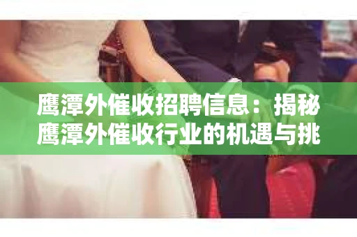 鹰潭外催收招聘信息：揭秘鹰潭外催收行业的机遇与挑战