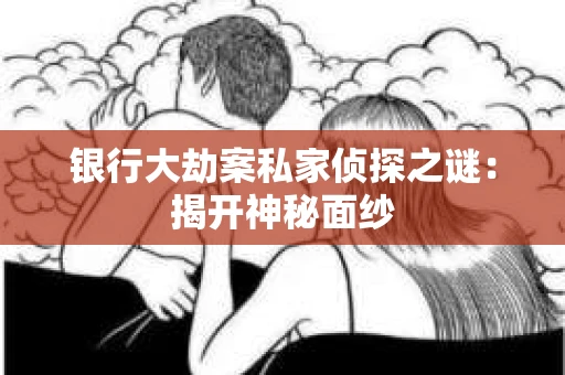 银行大劫案私家侦探之谜：揭开神秘面纱