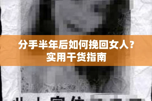 分手半年后如何挽回女人？实用干货指南