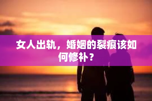 女人出轨，婚姻的裂痕该如何修补？