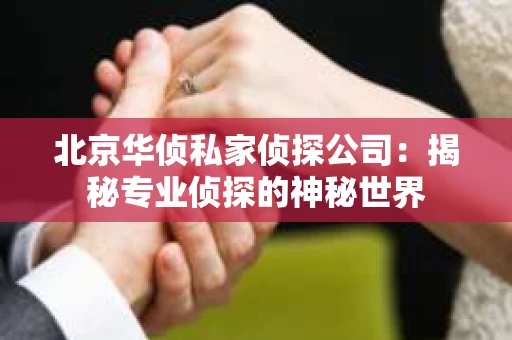 北京华侦私家侦探公司：揭秘专业侦探的神秘世界