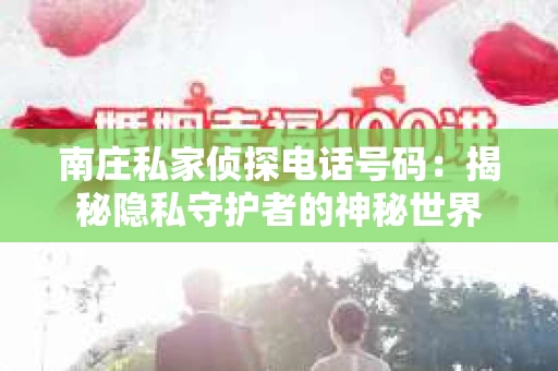 南庄私家侦探电话号码：揭秘隐私守护者的神秘世界