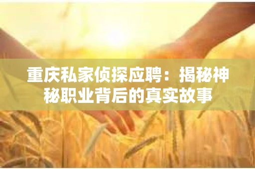 重庆私家侦探应聘：揭秘神秘职业背后的真实故事
