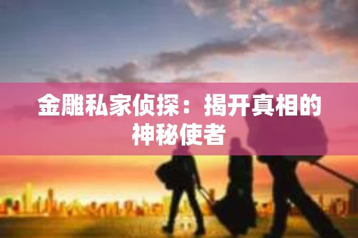 金雕私家侦探：揭开真相的神秘使者