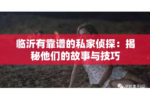 临沂有靠谱的私家侦探：揭秘他们的故事与技巧