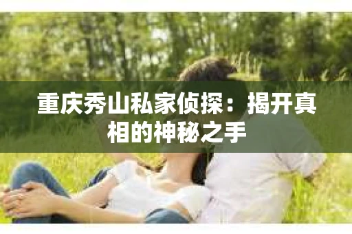 重庆秀山私家侦探：揭开真相的神秘之手