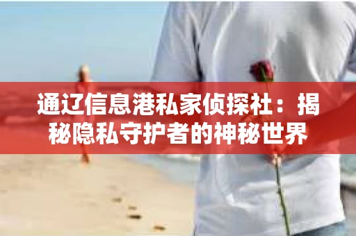 通辽信息港私家侦探社：揭秘隐私守护者的神秘世界