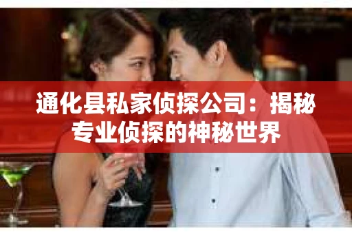 通化县私家侦探公司：揭秘专业侦探的神秘世界