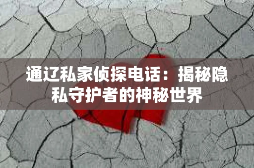 通辽私家侦探电话：揭秘隐私守护者的神秘世界
