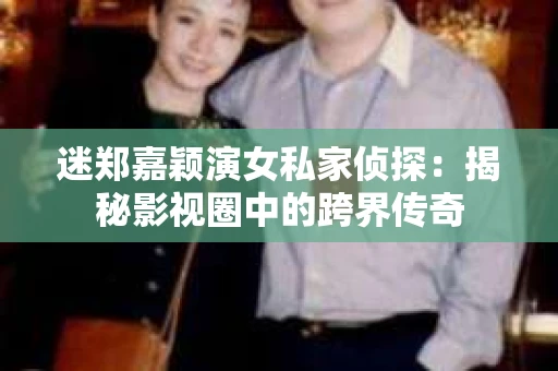 迷郑嘉颖演女私家侦探：揭秘影视圈中的跨界传奇