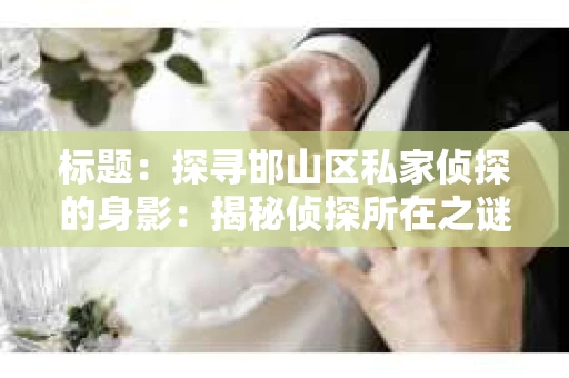 标题：探寻邯山区私家侦探的身影：揭秘侦探所在之谜