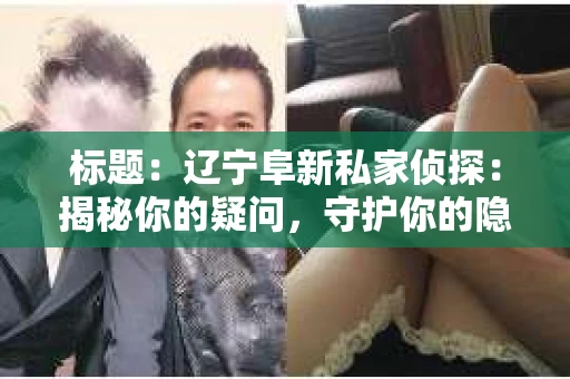 标题：辽宁阜新私家侦探：揭秘你的疑问，守护你的隐私